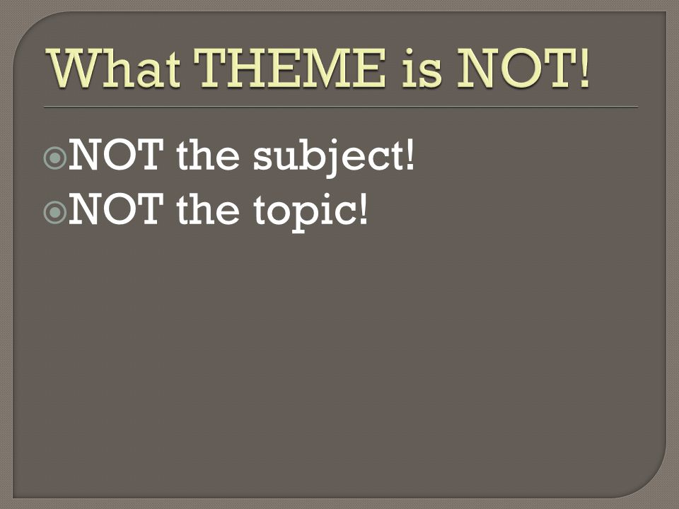 What THEME is NOT! NOT the subject! NOT the topic!