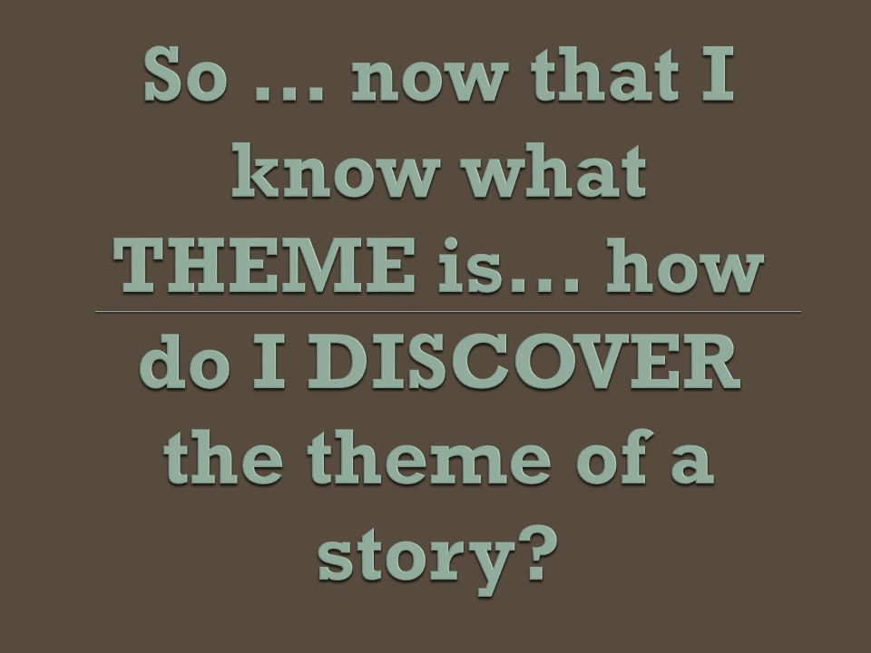 So … now that I know what THEME is… how do I DISCOVER the theme of a story
