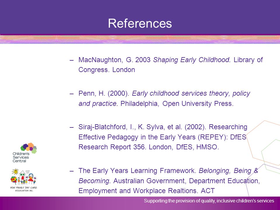 References MacNaughton, G Shaping Early Childhood. Library of Congress. London.