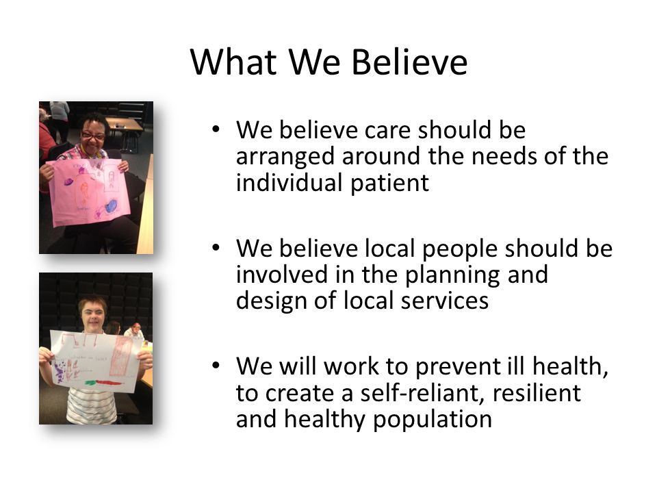 What We Believe We believe care should be arranged around the needs of the individual patient.