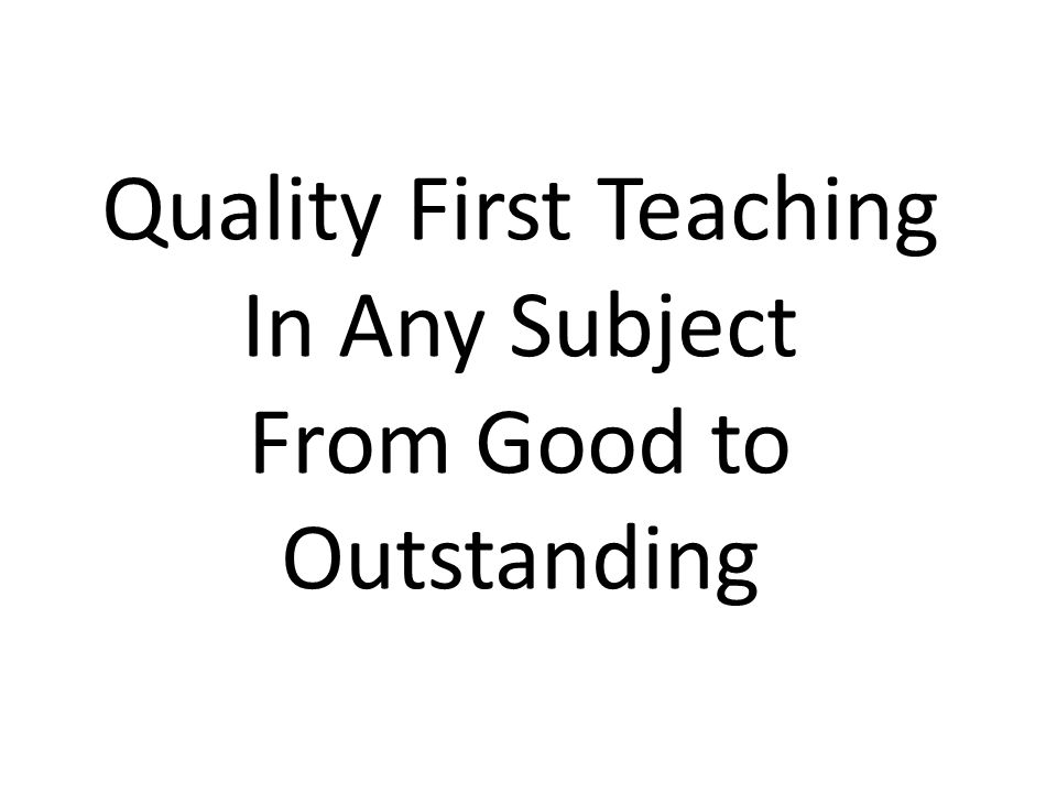 Quality First Teaching In Any Subject From Good to Outstanding