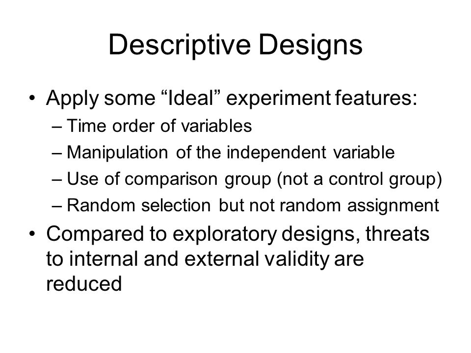 Descriptive Designs Apply some Ideal experiment features: