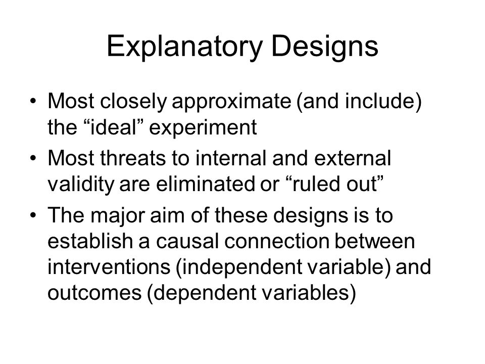 Explanatory Designs Most closely approximate (and include) the ideal experiment.