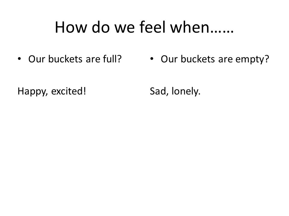 How do we feel when…… Our buckets are full Happy, excited!