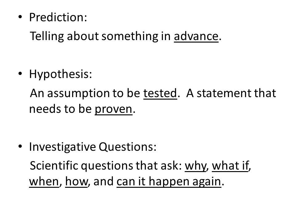 Prediction: Telling about something in advance. Hypothesis: An assumption to be tested. A statement that needs to be proven.