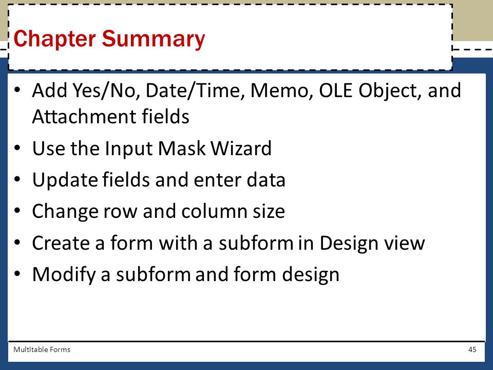Chapter Summary Add Yes/No, Date/Time, Memo, OLE Object, and Attachment fields. Use the Input Mask Wizard.