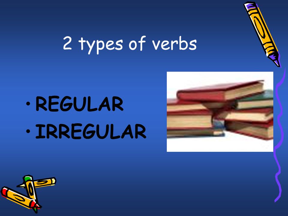 2 types of verbs REGULAR IRREGULAR
