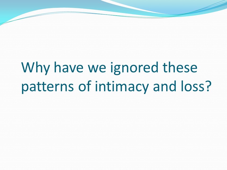 Why have we ignored these patterns of intimacy and loss