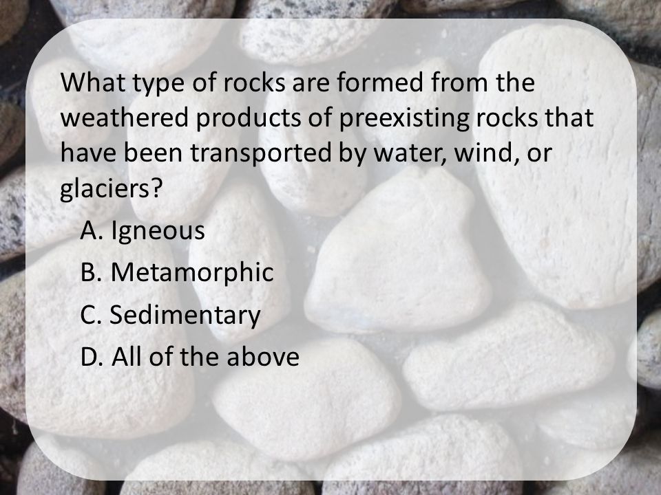 What type of rocks are formed from the weathered products of preexisting rocks that have been transported by water, wind, or glaciers.