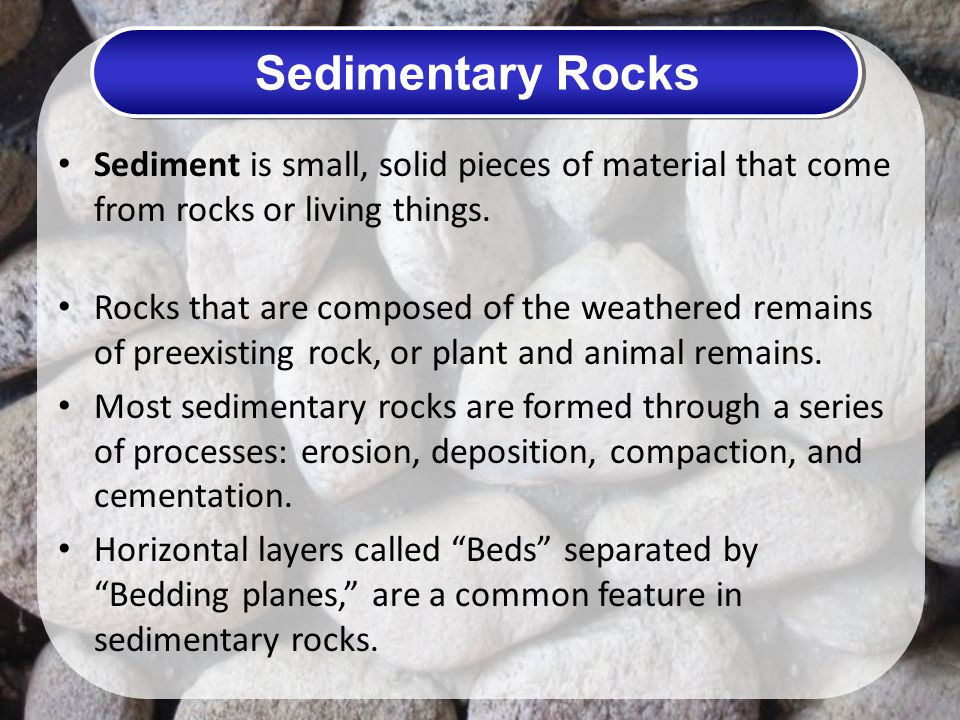 Sedimentary Rocks Sediment is small, solid pieces of material that come from rocks or living things.