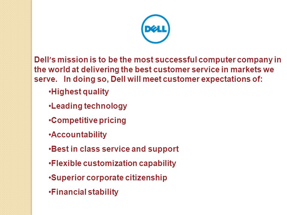 Dell’s mission is to be the most successful computer company in the world at delivering the best customer service in markets we serve. In doing so, Dell will meet customer expectations of:
