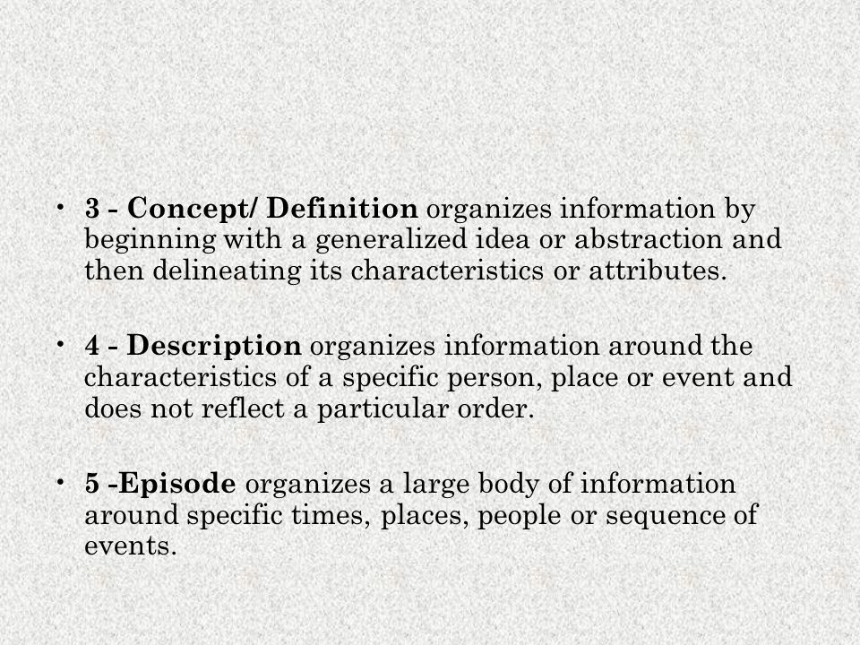 3 - Concept/ Definition organizes information by beginning with a generalized idea or abstraction and then delineating its characteristics or attributes.
