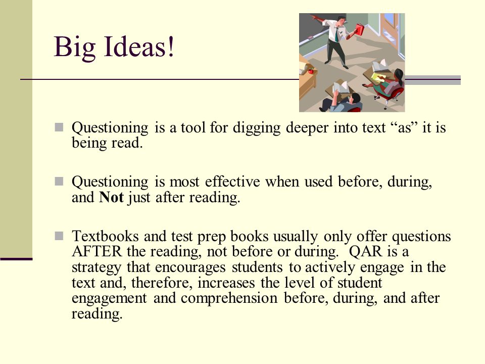 Big Ideas! Questioning is a tool for digging deeper into text as it is being read.