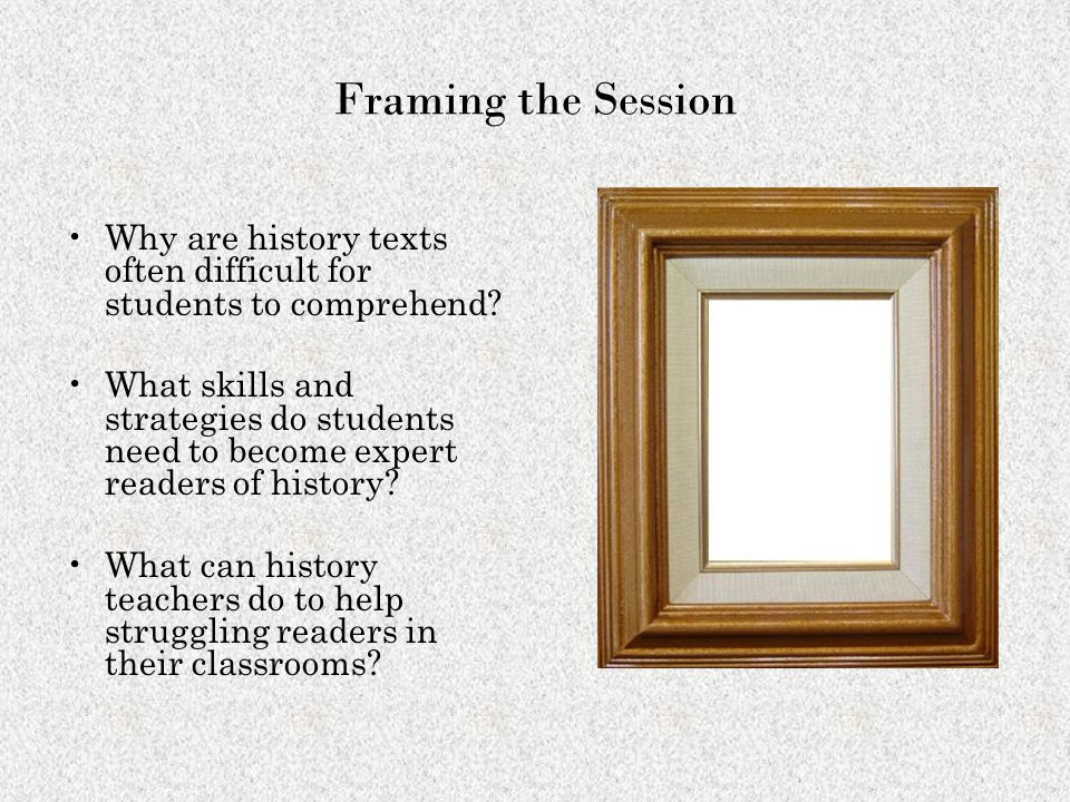 Framing the Session Why are history texts often difficult for students to comprehend