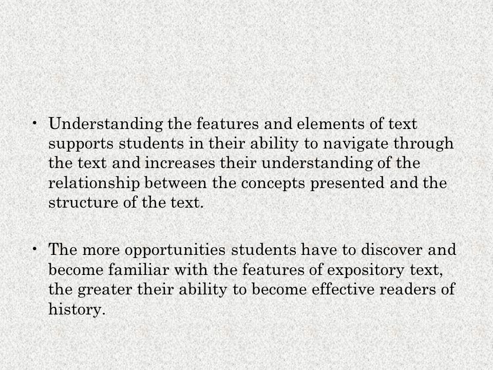 Understanding the features and elements of text supports students in their ability to navigate through the text and increases their understanding of the relationship between the concepts presented and the structure of the text.