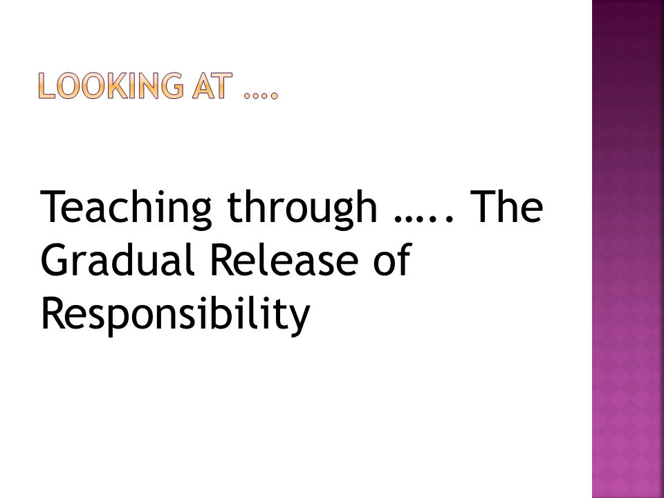 Teaching through ….. The Gradual Release of Responsibility