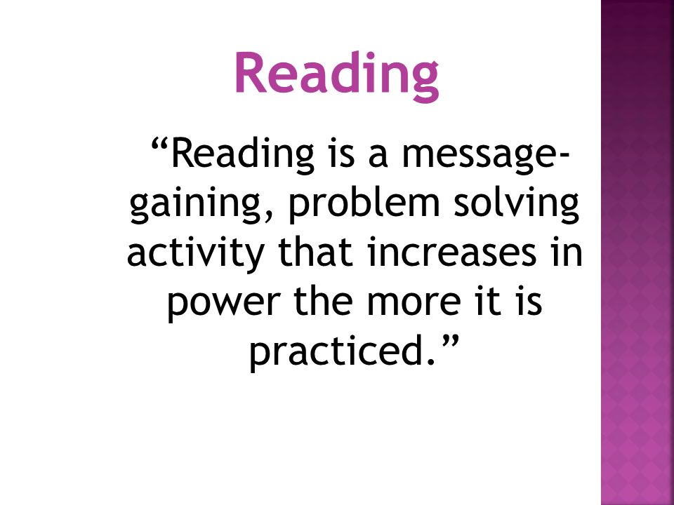 Reading Reading is a message-gaining, problem solving activity that increases in power the more it is practiced.