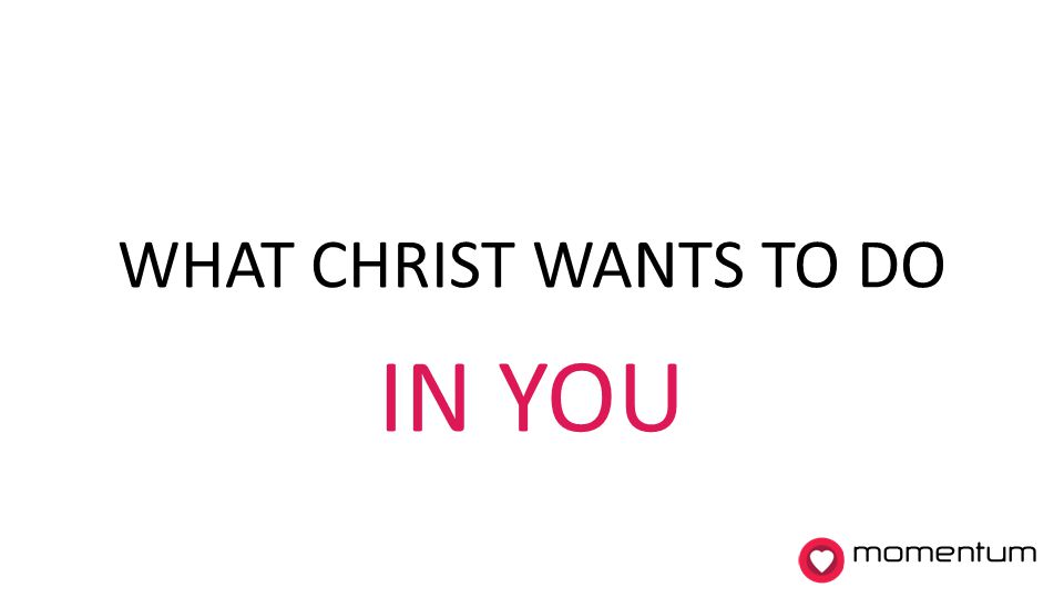 IN YOU WHAT CHRIST WANTS TO DO momentum