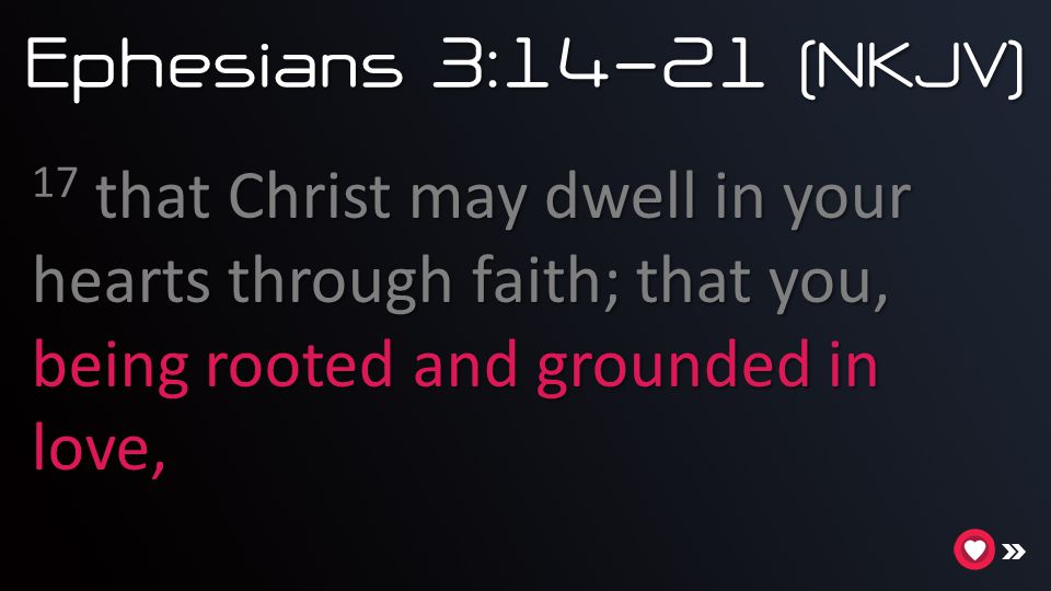 Ephesians 3:14-21 (NKJV) 17 that Christ may dwell in your hearts through faith; that you, being rooted and grounded in love,