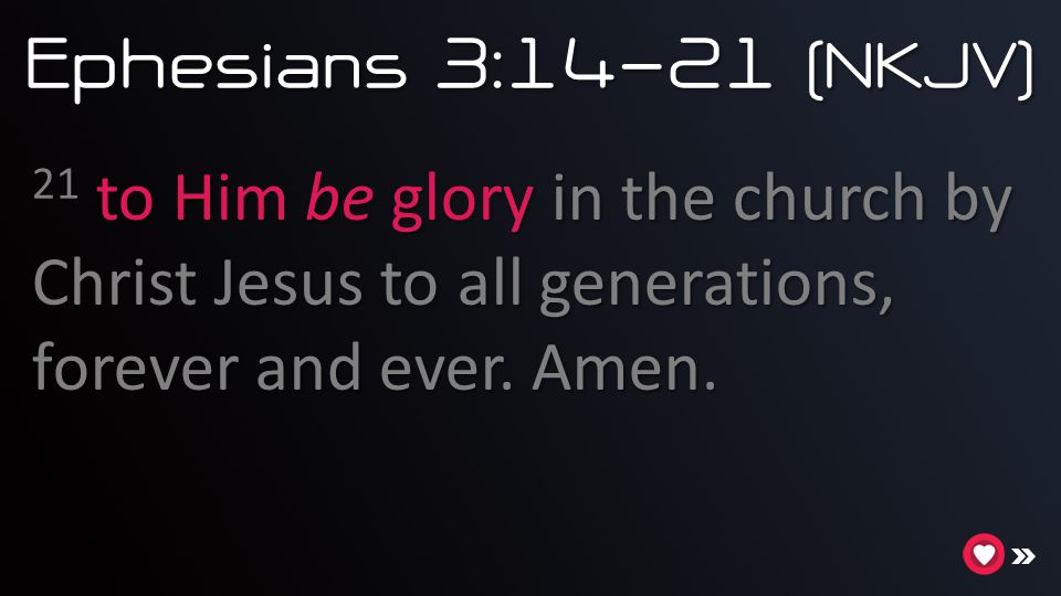 Ephesians 3:14-21 (NKJV) 21 to Him be glory in the church by Christ Jesus to all generations, forever and ever.