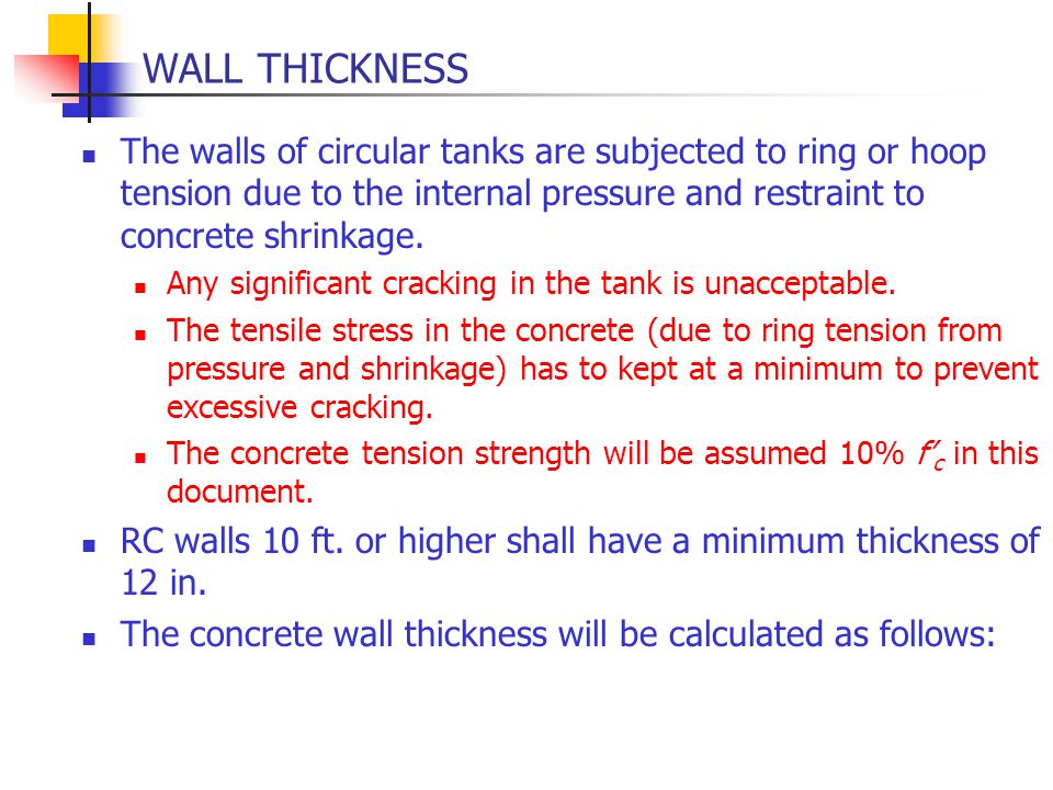 WALL THICKNESS The walls of circular tanks are subjected to ring or hoop tension due to the internal pressure and restraint to concrete shrinkage.