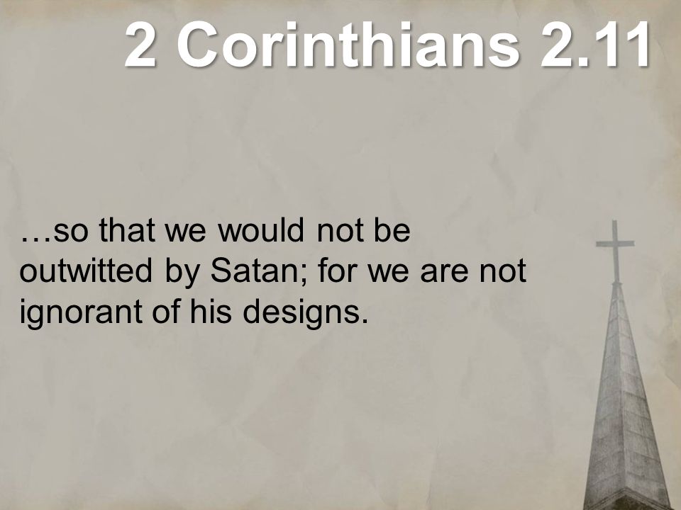 2 Corinthians 2.11 …so that we would not be outwitted by Satan; for we are not ignorant of his designs.