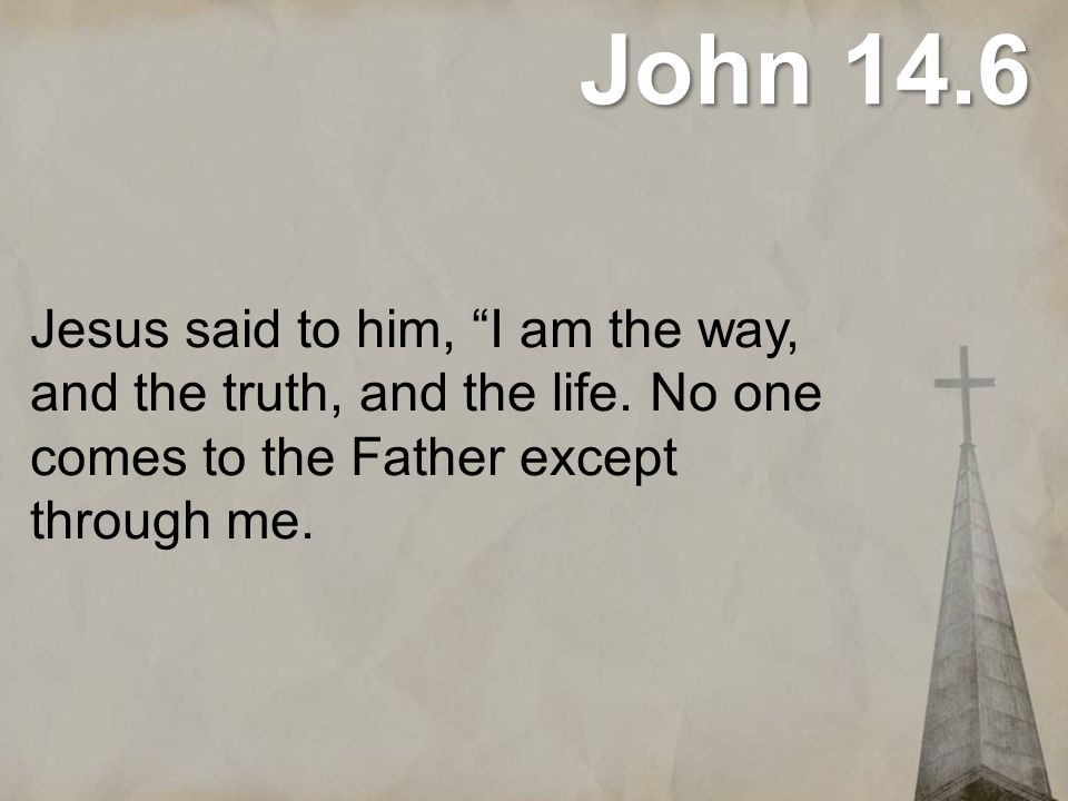 John 14.6 Jesus said to him, I am the way, and the truth, and the life.