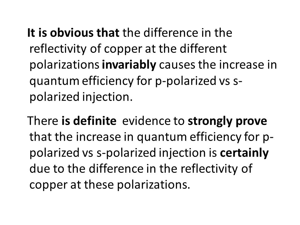 It is obvious that the difference in the reflectivity of copper at the different polarizations invariably causes the increase in quantum efficiency for p-polarized vs s-polarized injection.
