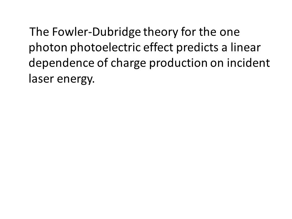 The Fowler-Dubridge theory for the one photon photoelectric effect predicts a linear dependence of charge production on incident laser energy.