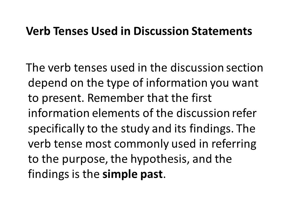 Verb Tenses Used in Discussion Statements The verb tenses used in the discussion section depend on the type of information you want to present.