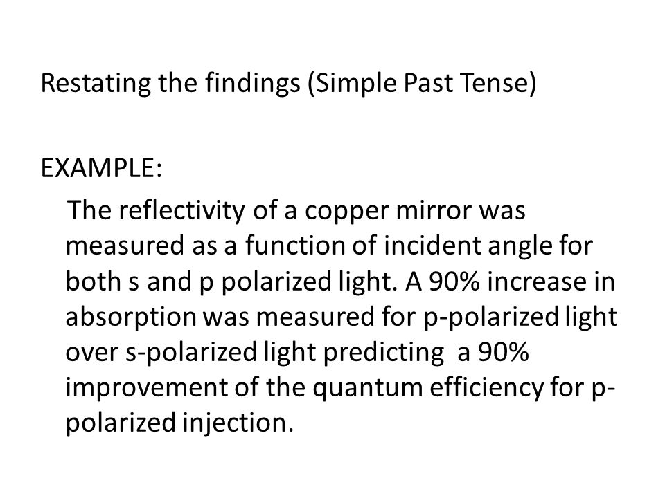 Restating the findings (Simple Past Tense) EXAMPLE: The reflectivity of a copper mirror was measured as a function of incident angle for both s and p polarized light.