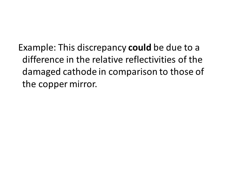 Example: This discrepancy could be due to a difference in the relative reflectivities of the damaged cathode in comparison to those of the copper mirror.