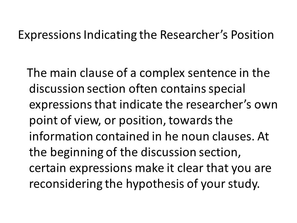Expressions Indicating the Researcher’s Position The main clause of a complex sentence in the discussion section often contains special expressions that indicate the researcher’s own point of view, or position, towards the information contained in he noun clauses.