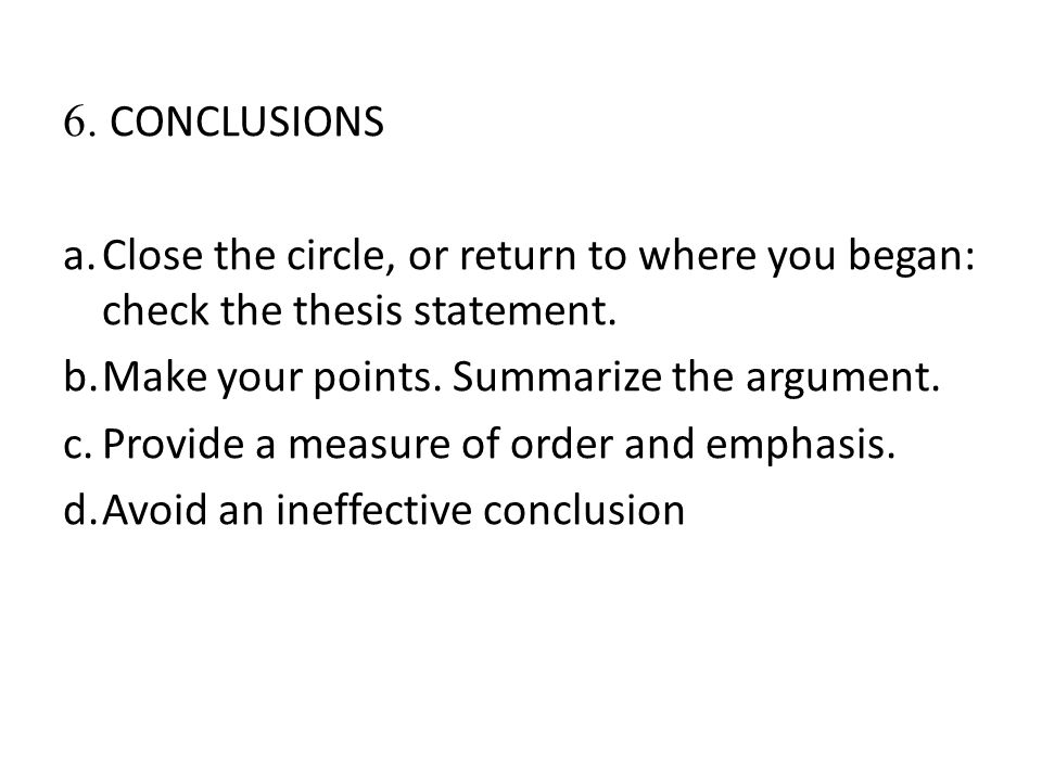 6. CONCLUSIONS Close the circle, or return to where you began: check the thesis statement. Make your points. Summarize the argument.