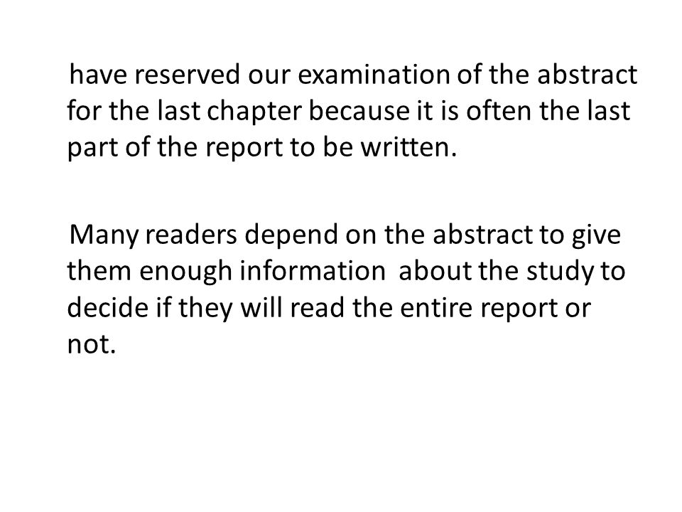 have reserved our examination of the abstract for the last chapter because it is often the last part of the report to be written.