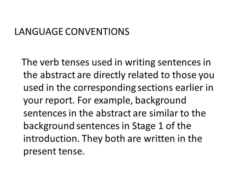LANGUAGE CONVENTIONS The verb tenses used in writing sentences in the abstract are directly related to those you used in the corresponding sections earlier in your report.