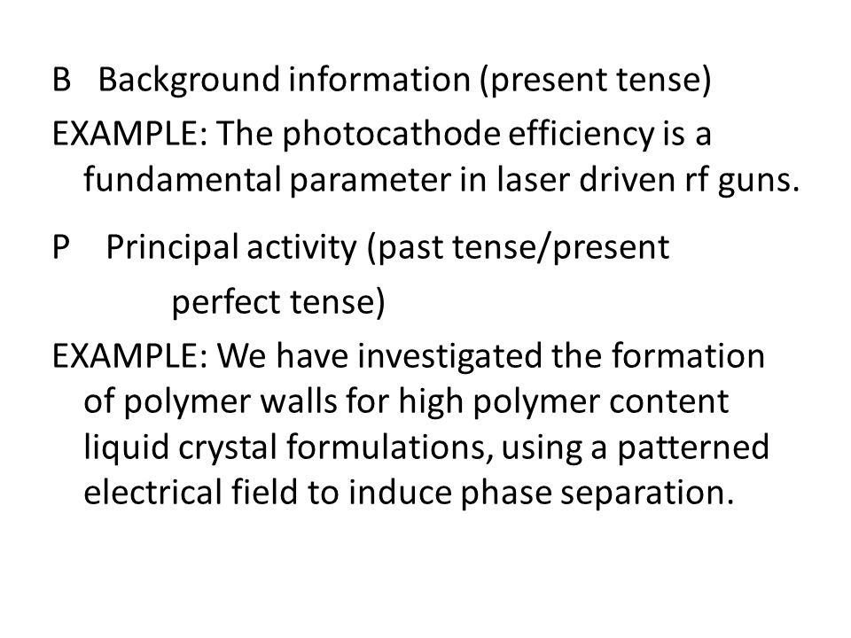 B Background information (present tense) EXAMPLE: The photocathode efficiency is a fundamental parameter in laser driven rf guns.