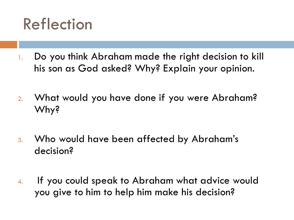 Reflection Do you think Abraham made the right decision to kill his son as God asked Why Explain your opinion.