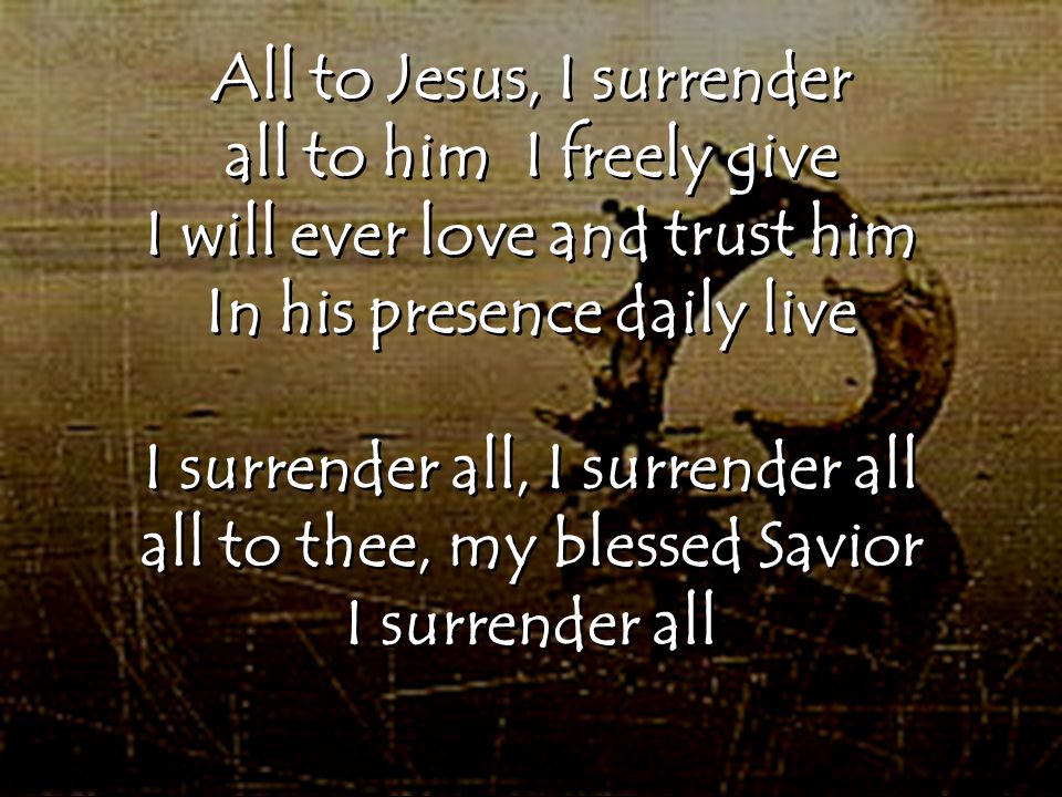 All to Jesus, I surrender all to him I freely give