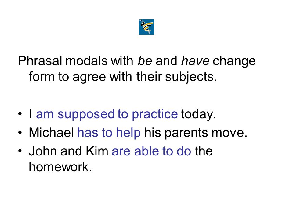 Phrasal modals with be and have change form to agree with their subjects.