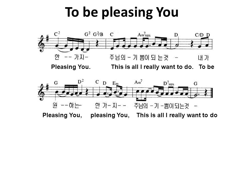 To be pleasing You Pleasing You. This is all I really want to do. To be.