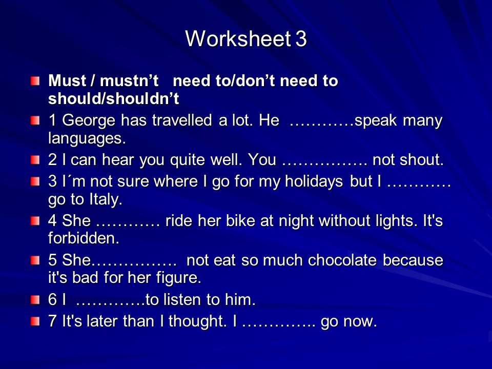 Worksheet 3 Must / mustn’t need to/don’t need to should/shouldn’t