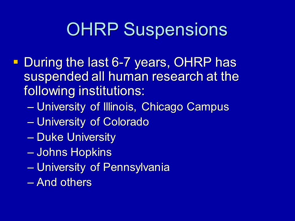 OHRP Suspensions During the last 6-7 years, OHRP has suspended all human research at the following institutions: