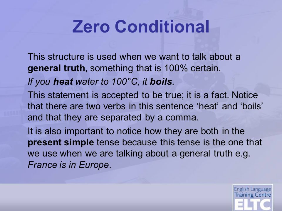 Zero Conditional This structure is used when we want to talk about a general truth, something that is 100% certain.