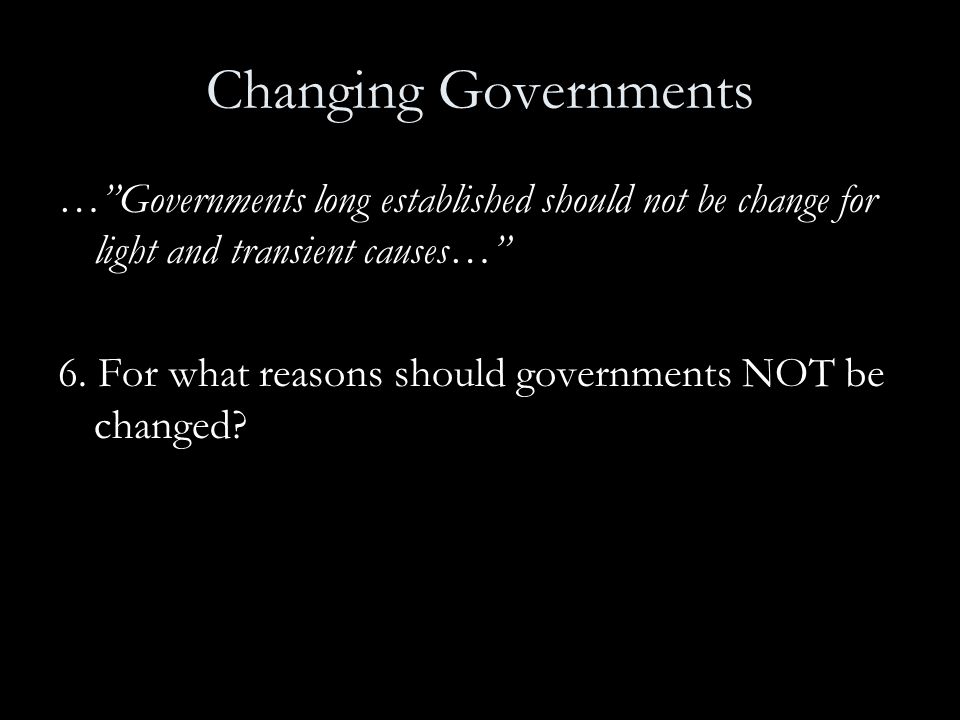 Changing Governments … Governments long established should not be change for light and transient causes…