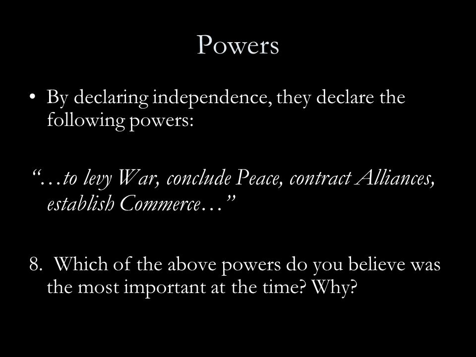 Powers By declaring independence, they declare the following powers: …to levy War, conclude Peace, contract Alliances, establish Commerce…