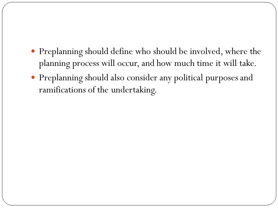 Preplanning should define who should be involved, where the planning process will occur, and how much time it will take.