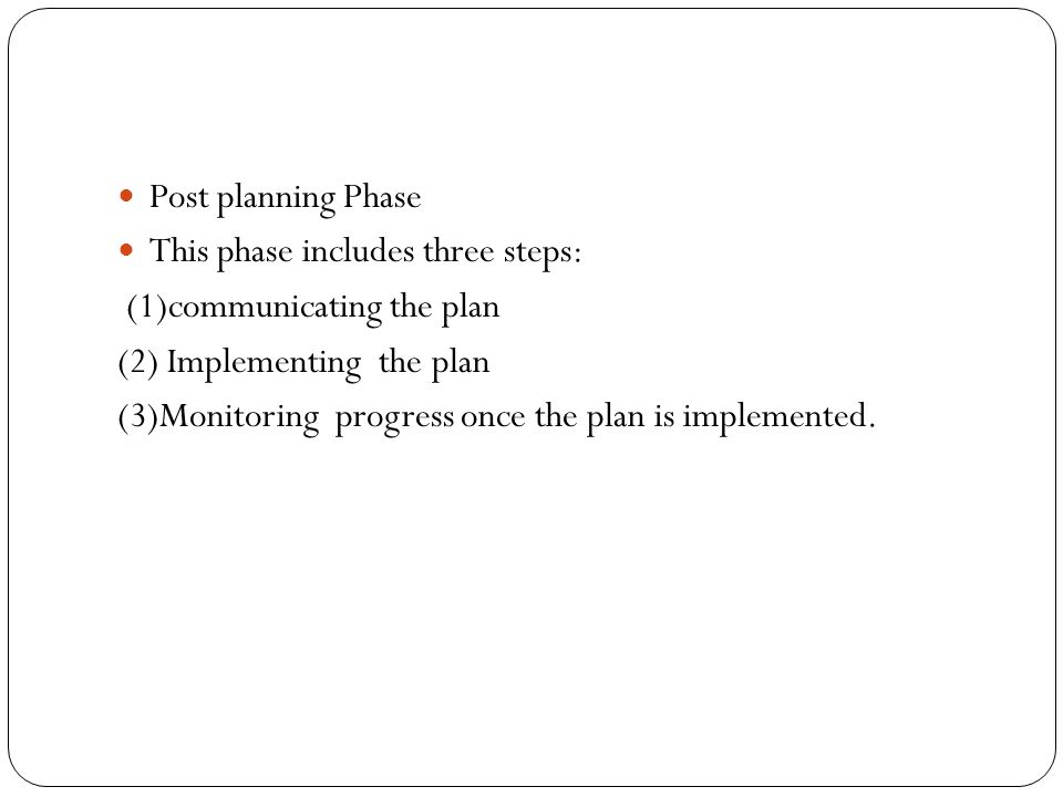 Post planning Phase This phase includes three steps: (1)communicating the plan. (2) Implementing the plan.