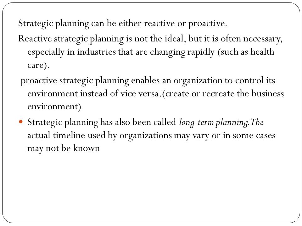 Strategic planning can be either reactive or proactive.