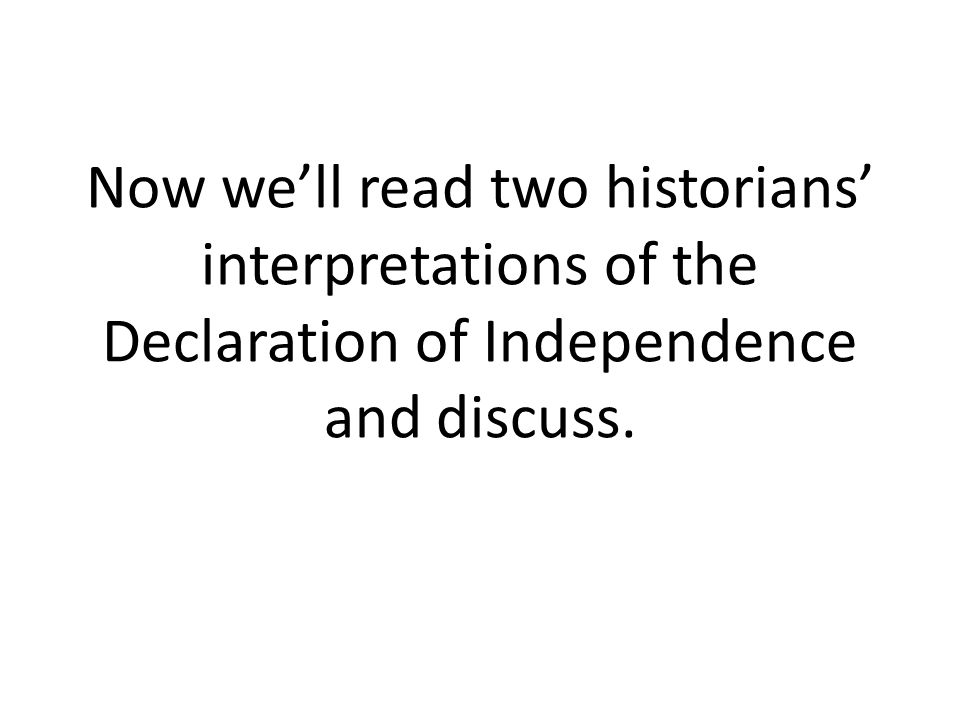 Now we’ll read two historians’ interpretations of the Declaration of Independence and discuss.